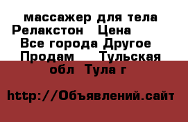 массажер для тела Релакстон › Цена ­ 600 - Все города Другое » Продам   . Тульская обл.,Тула г.